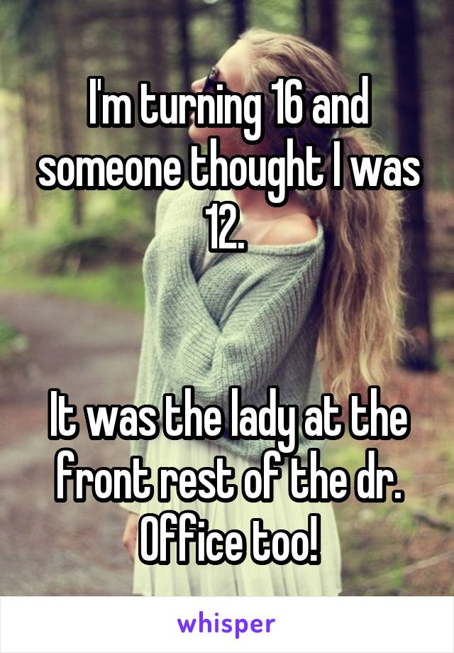 I'm turning 16 and someone thought I was 12. 


It was the lady at the front rest of the dr. Office too!