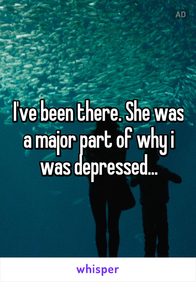 I've been there. She was a major part of why i was depressed...
