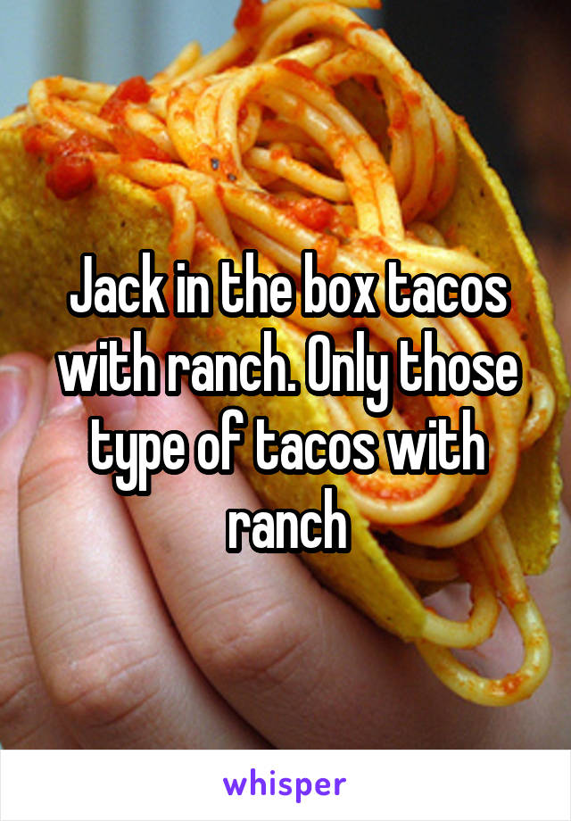 Jack in the box tacos with ranch. Only those type of tacos with ranch