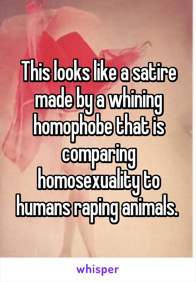 This looks like a satire made by a whining homophobe that is comparing homosexuality to humans raping animals. 