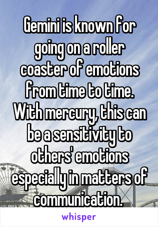 Gemini is known for going on a roller coaster of emotions from time to time. With mercury, this can be a sensitivity to others' emotions especially in matters of communication. 