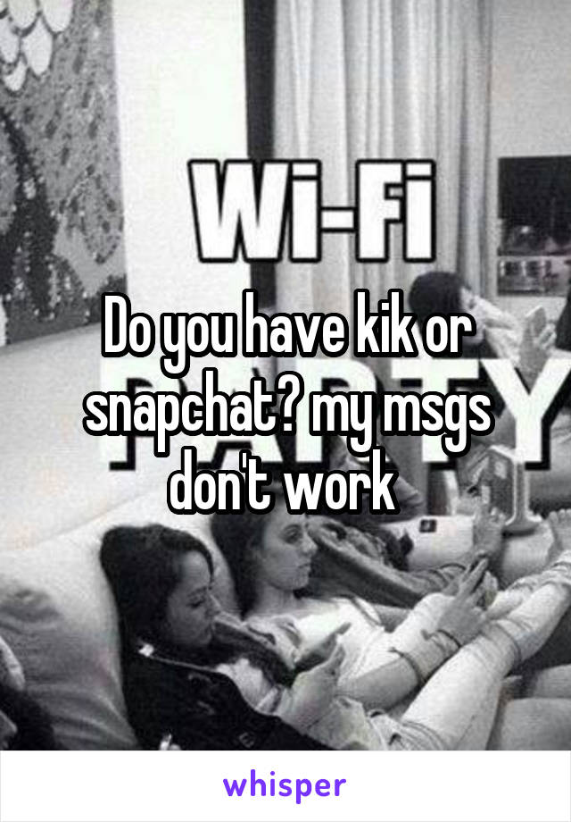 Do you have kik or snapchat? my msgs don't work 