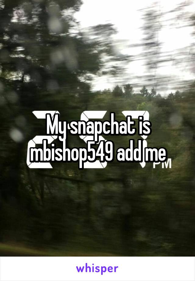 My snapchat is mbishop549 add me