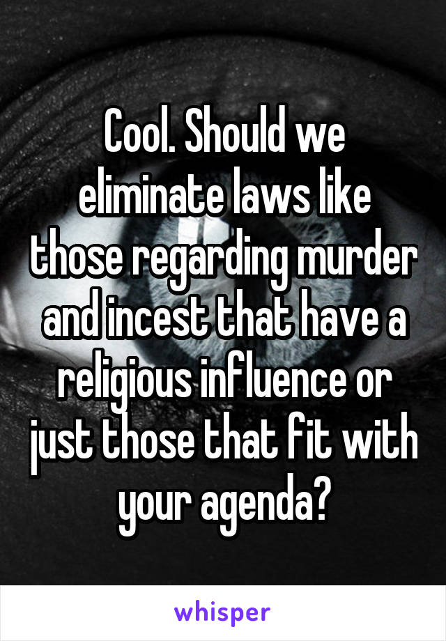 Cool. Should we eliminate laws like those regarding murder and incest that have a religious influence or just those that fit with your agenda?