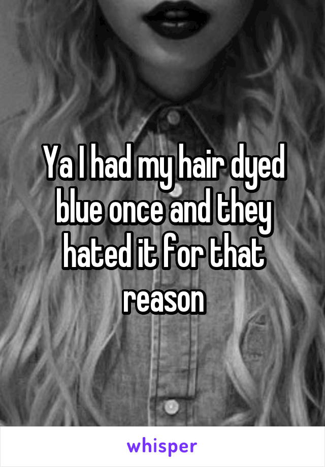 Ya I had my hair dyed blue once and they hated it for that reason