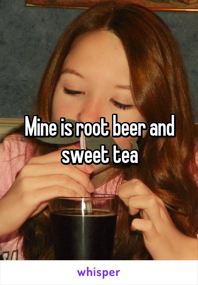 Mine is root beer and sweet tea