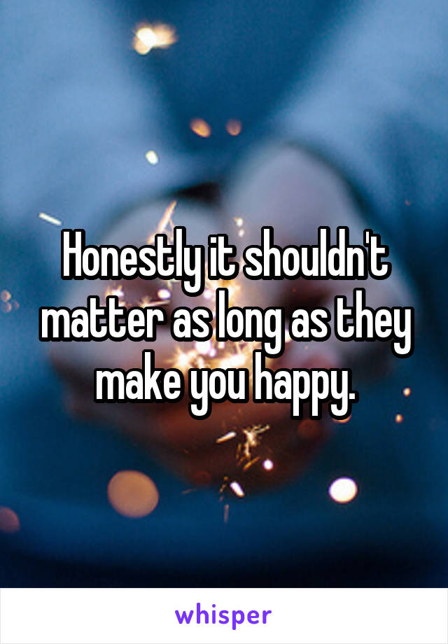 Honestly it shouldn't matter as long as they make you happy.