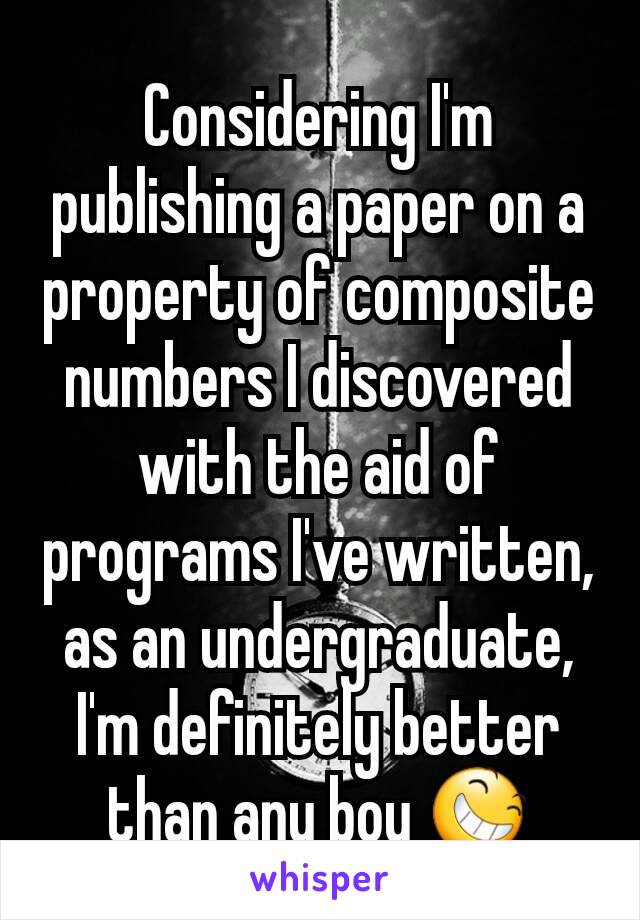 Considering I'm publishing a paper on a property of composite numbers I discovered with the aid of programs I've written, as an undergraduate, I'm definitely better than any boy 😆
