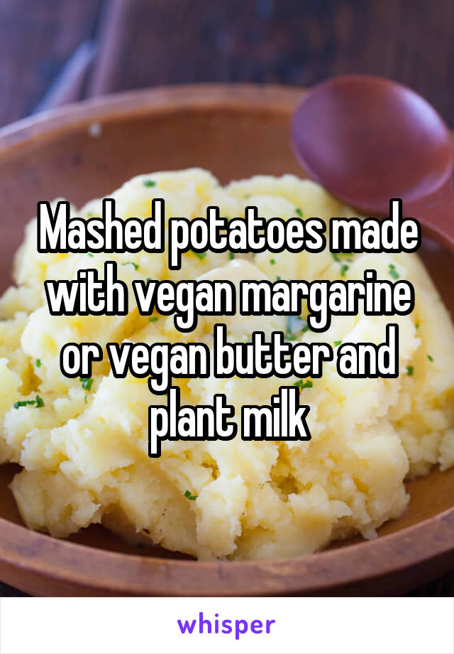 Mashed potatoes made with vegan margarine or vegan butter and plant milk