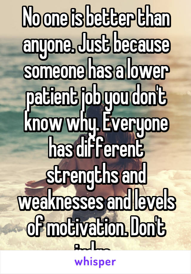 No one is better than anyone. Just because someone has a lower patient job you don't know why. Everyone has different strengths and weaknesses and levels of motivation. Don't judge. 