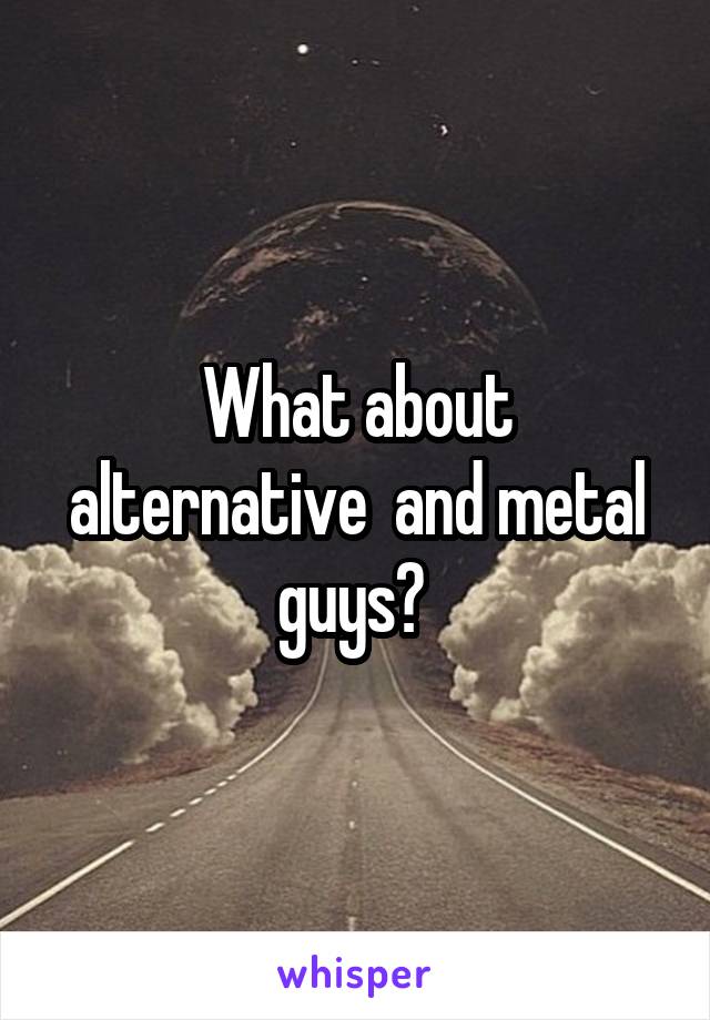 What about alternative  and metal guys? 