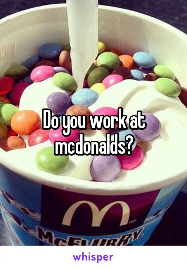 Do you work at mcdonalds?