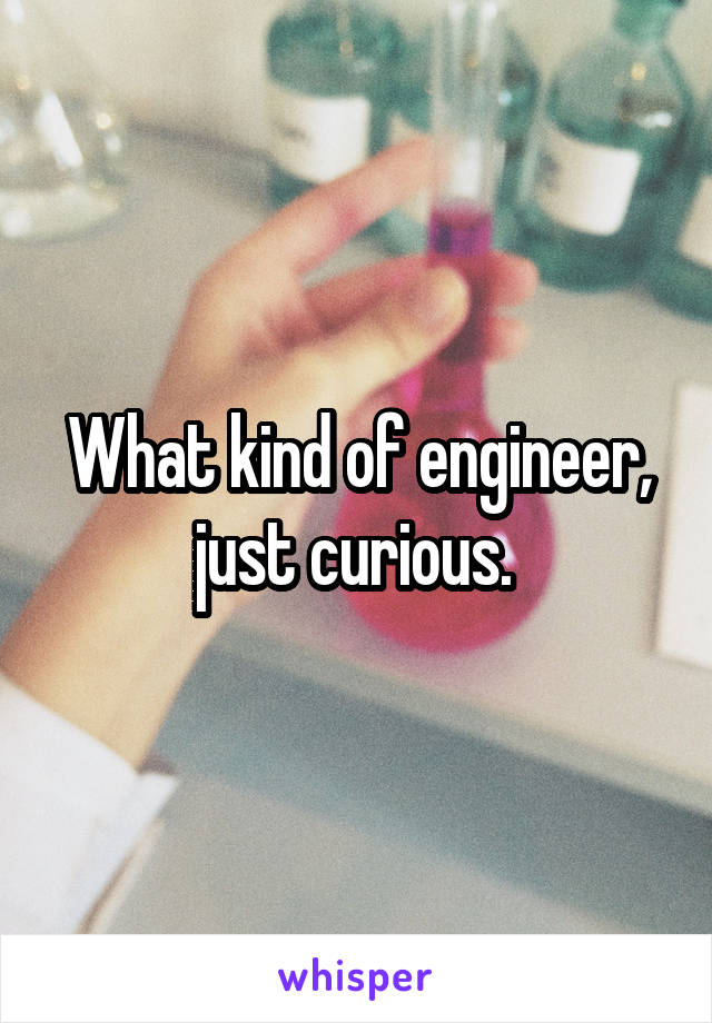 What kind of engineer, just curious. 