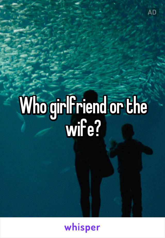 Who girlfriend or the wife?