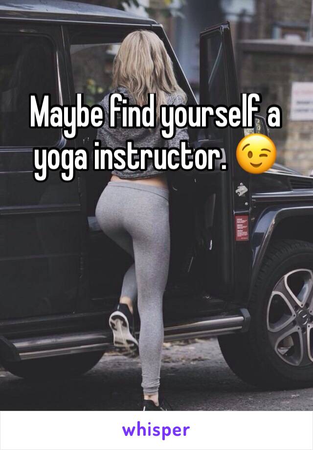 Maybe find yourself a yoga instructor. 😉