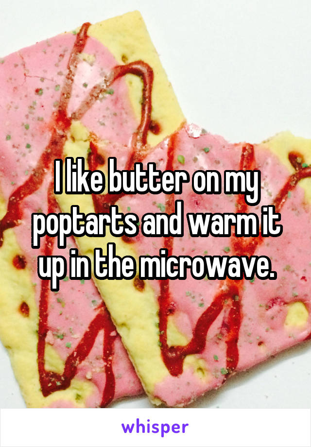 I like butter on my poptarts and warm it up in the microwave.