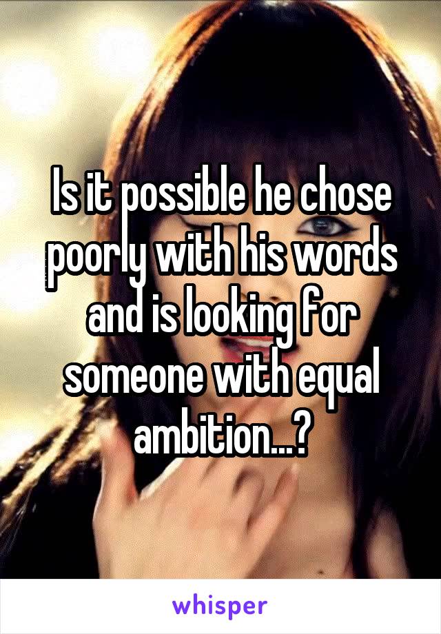 Is it possible he chose poorly with his words and is looking for someone with equal ambition...?