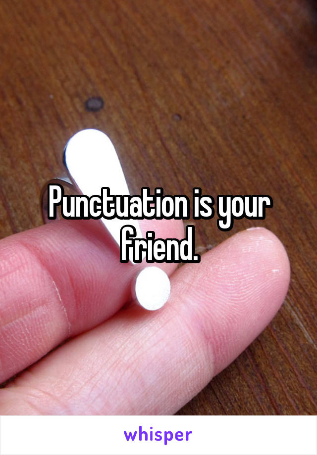 Punctuation is your friend.