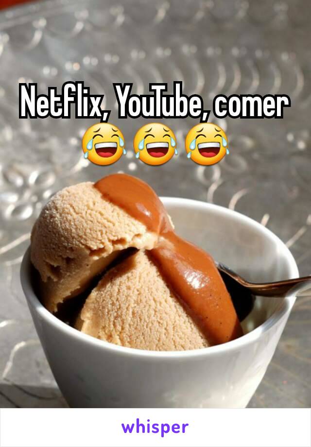 Netflix, YouTube, comer 😂😂😂