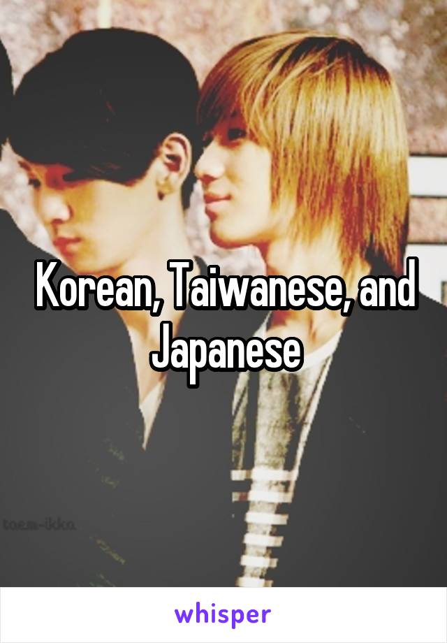 Korean, Taiwanese, and Japanese