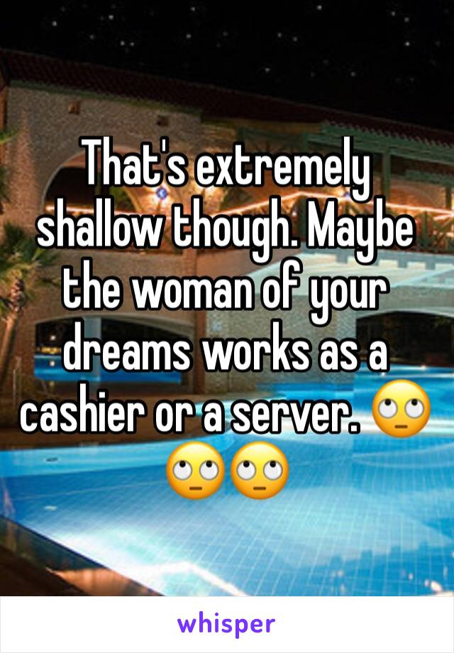 That's extremely shallow though. Maybe the woman of your dreams works as a cashier or a server. 🙄🙄🙄