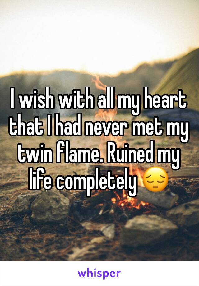 I wish with all my heart that I had never met my twin flame. Ruined my life completely 😔