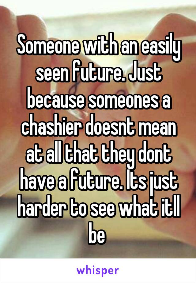 Someone with an easily seen future. Just because someones a chashier doesnt mean at all that they dont have a future. Its just harder to see what itll be 