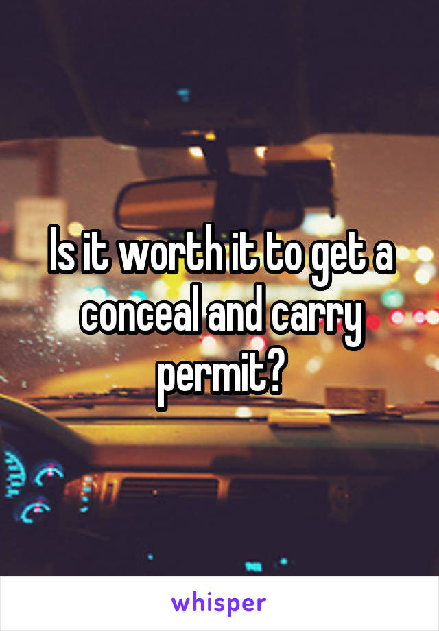 Is it worth it to get a conceal and carry permit?