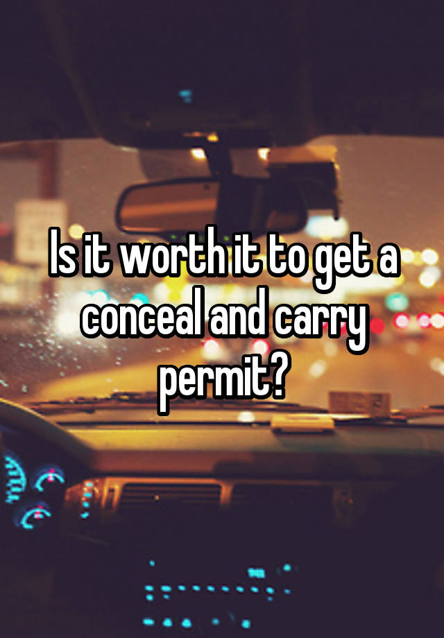 Is it worth it to get a conceal and carry permit?