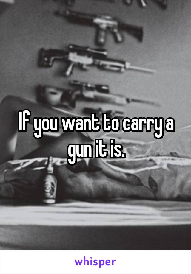 If you want to carry a gun it is.