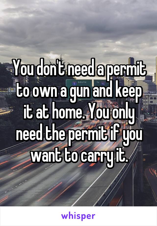 You don't need a permit to own a gun and keep it at home. You only need the permit if you want to carry it.