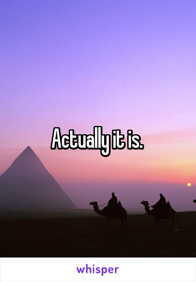 Actually it is. 