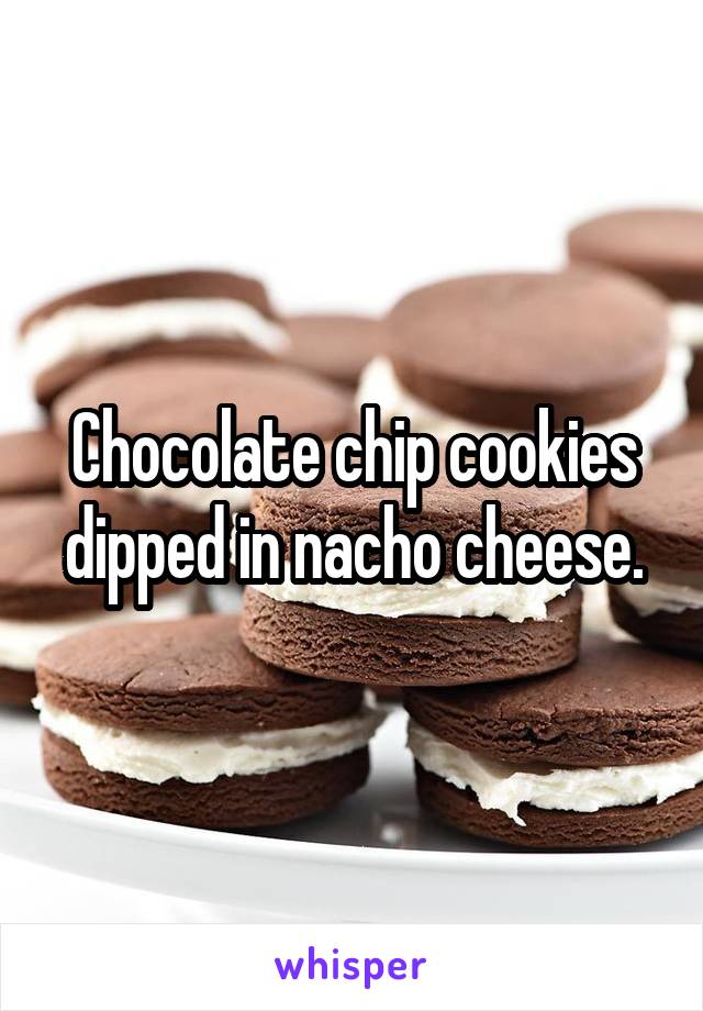 Chocolate chip cookies dipped in nacho cheese.
