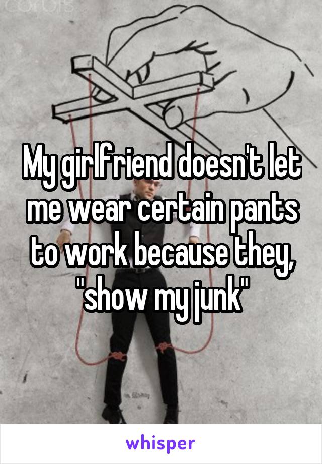 My girlfriend doesn't let me wear certain pants to work because they, "show my junk"