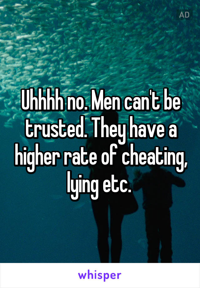 Uhhhh no. Men can't be trusted. They have a higher rate of cheating, lying etc. 