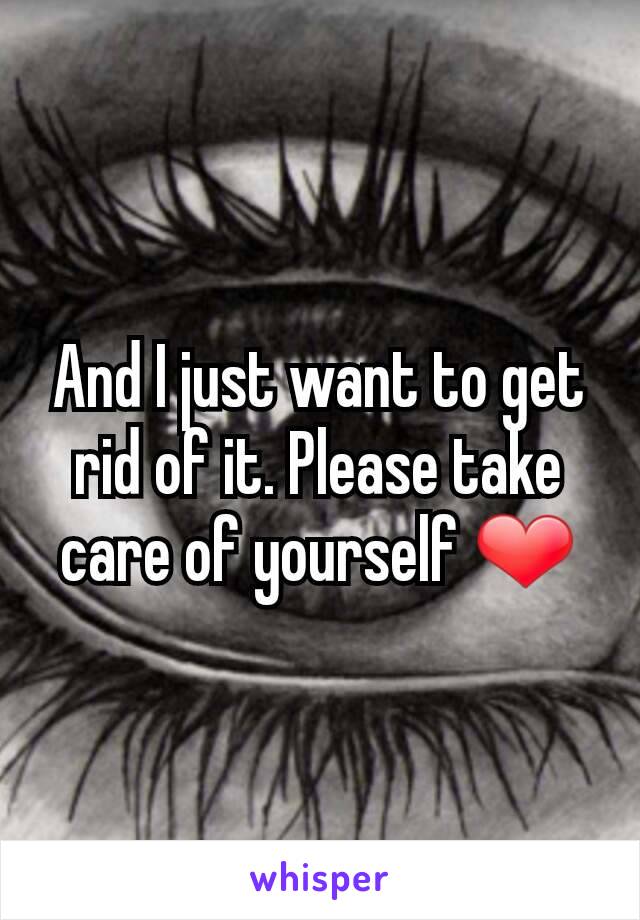 And I just want to get rid of it. Please take care of yourself ❤