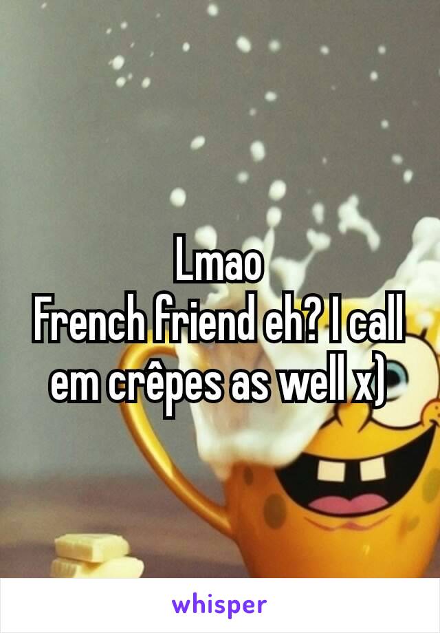 Lmao
French friend eh? I call em crêpes as well x)