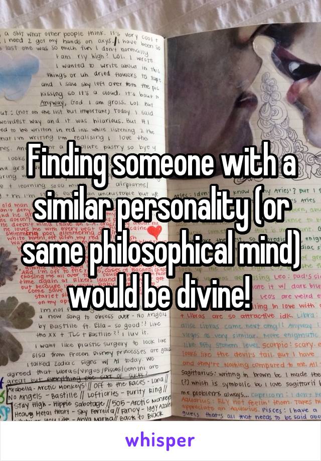 Finding someone with a similar personality (or same philosophical mind) would be divine! 