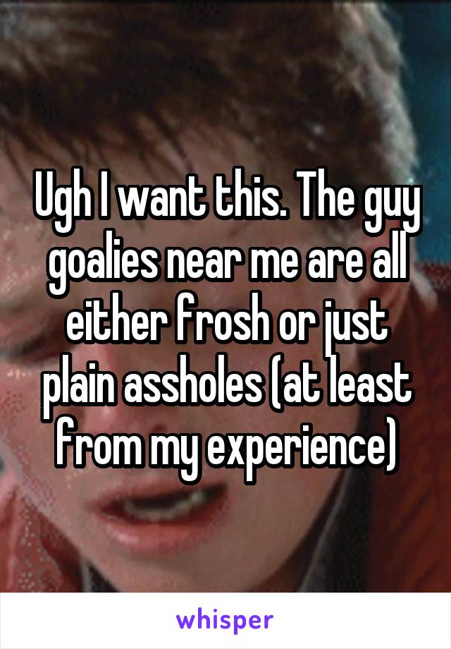 Ugh I want this. The guy goalies near me are all either frosh or just plain assholes (at least from my experience)