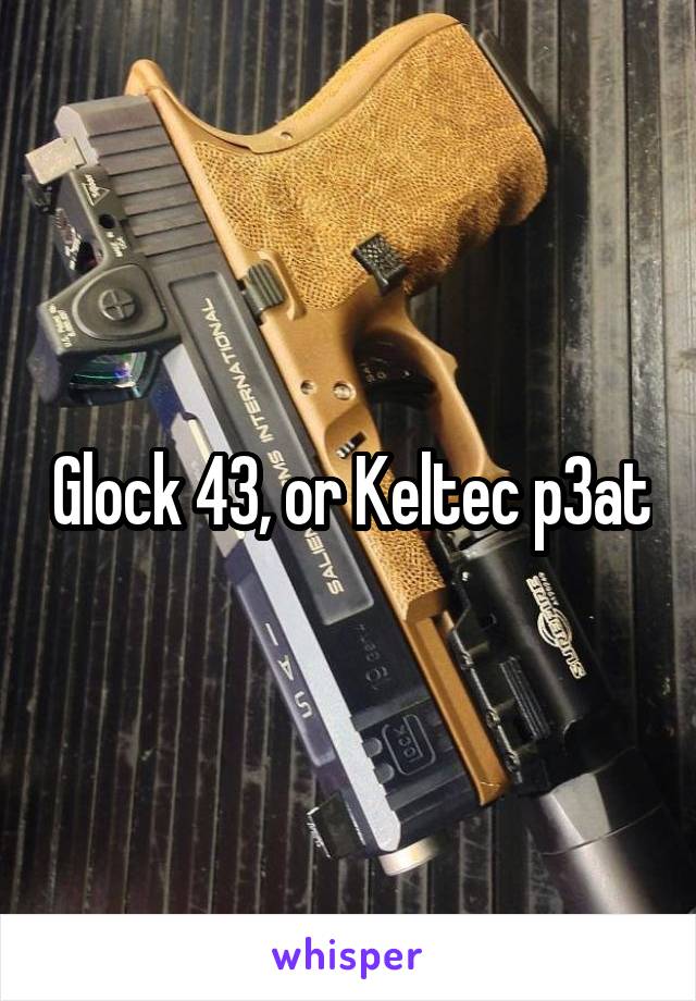 Glock 43, or Keltec p3at