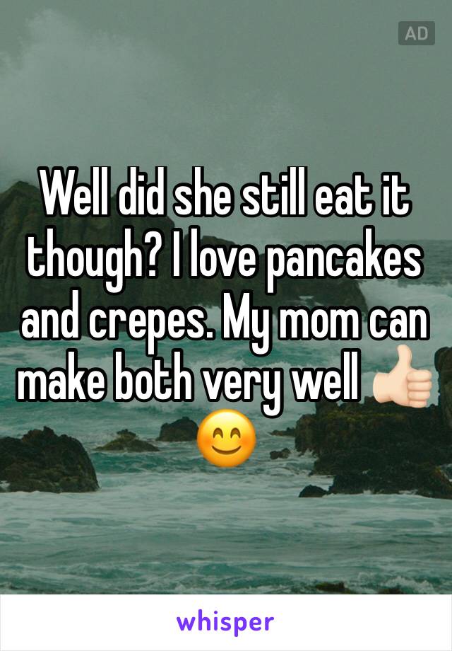 Well did she still eat it though? I love pancakes and crepes. My mom can make both very well 👍🏻😊