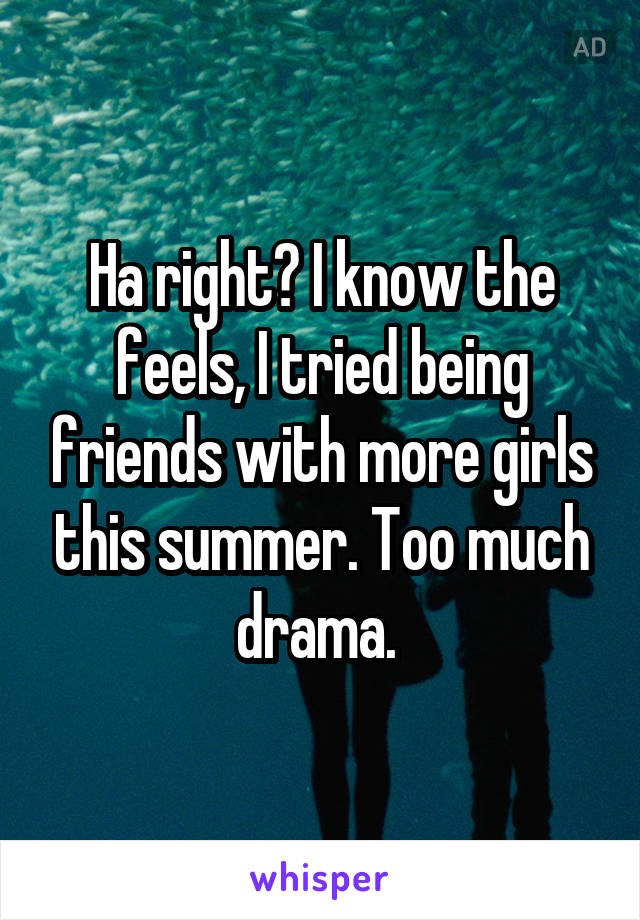 Ha right? I know the feels, I tried being friends with more girls this summer. Too much drama. 