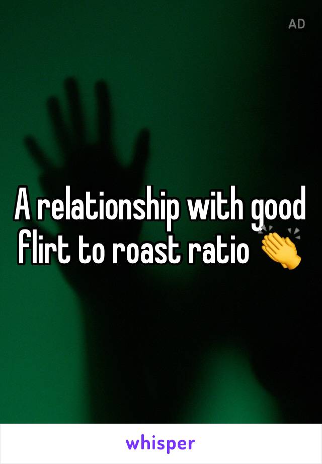 A relationship with good flirt to roast ratio 👏