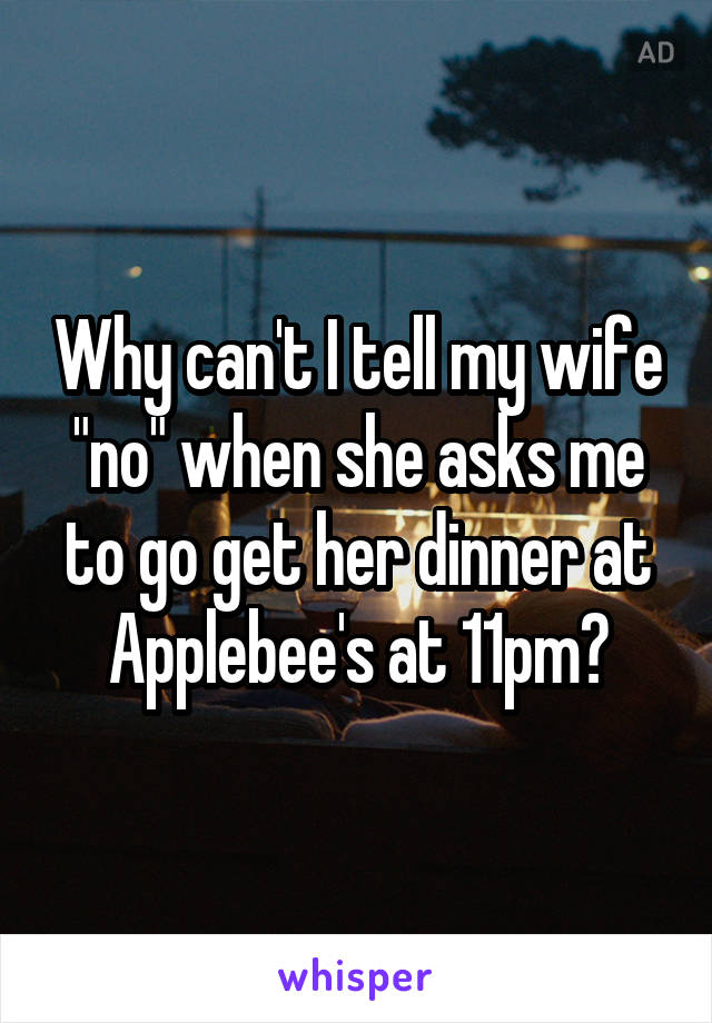 Why can't I tell my wife "no" when she asks me to go get her dinner at Applebee's at 11pm?