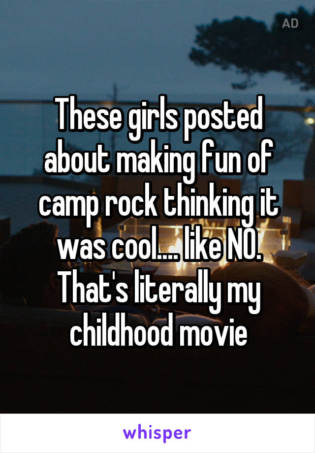 These girls posted about making fun of camp rock thinking it was cool.... like NO. That's literally my childhood movie