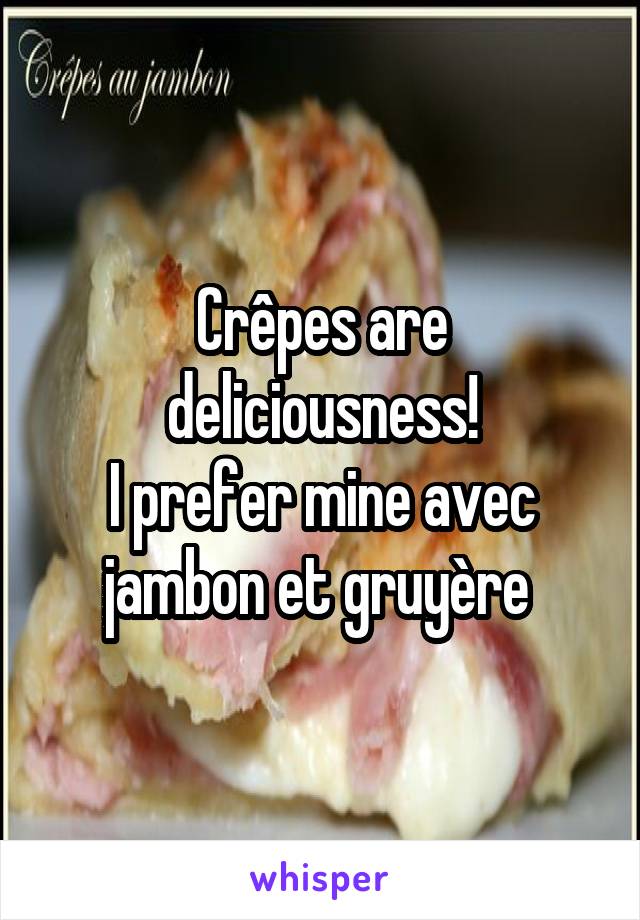 Crêpes are deliciousness!
I prefer mine avec jambon et gruyère 