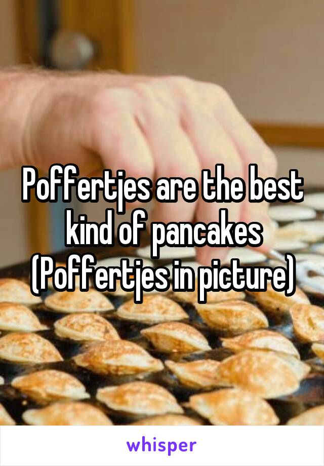 Poffertjes are the best kind of pancakes
(Poffertjes in picture)