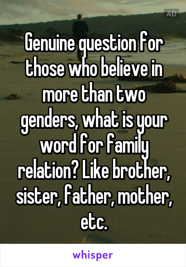 Genuine question for those who believe in more than two genders, what is your word for family relation? Like brother, sister, father, mother, etc.