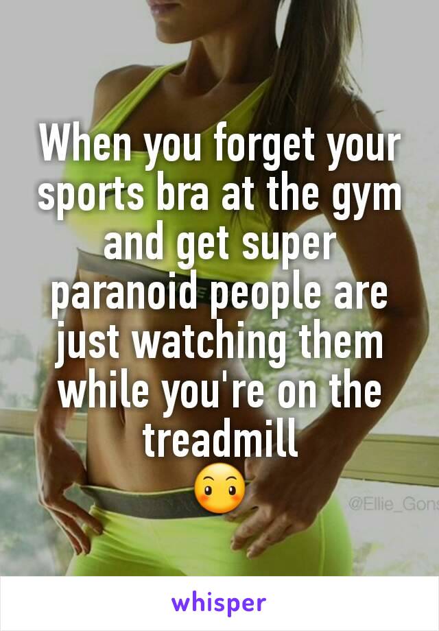 When you forget your sports bra at the gym and get super paranoid people are just watching them while you're on the treadmill
😶
