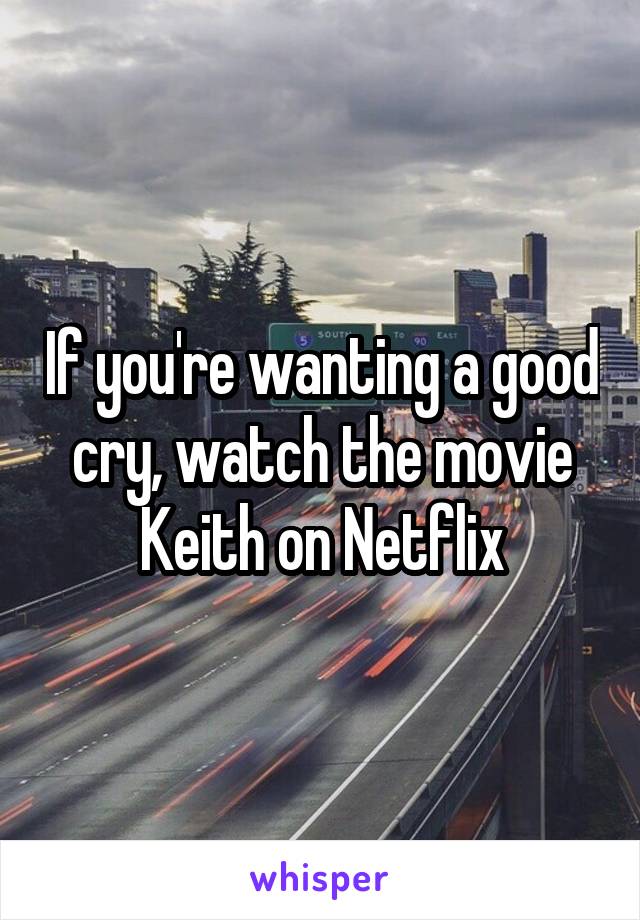 If you're wanting a good cry, watch the movie Keith on Netflix